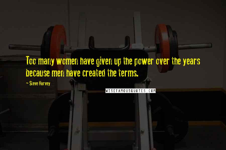 Steve Harvey Quotes: Too many women have given up the power over the years because men have created the terms.