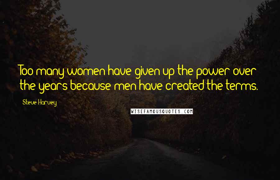 Steve Harvey Quotes: Too many women have given up the power over the years because men have created the terms.