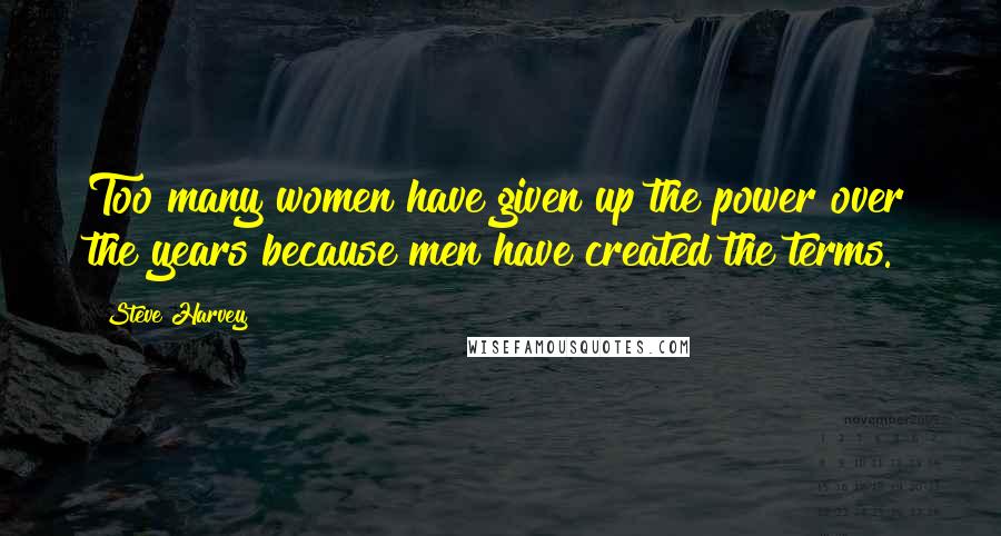 Steve Harvey Quotes: Too many women have given up the power over the years because men have created the terms.