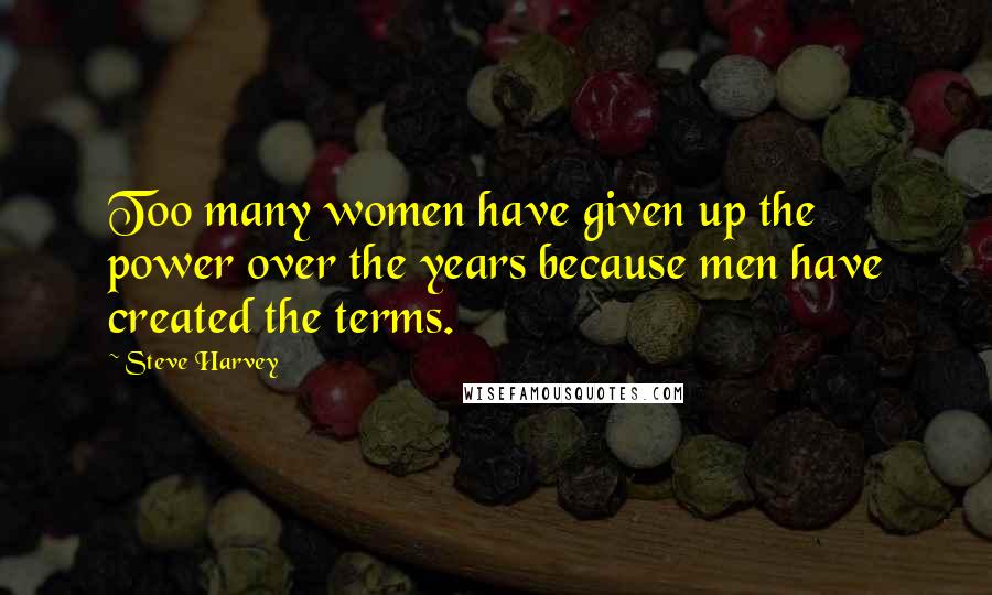 Steve Harvey Quotes: Too many women have given up the power over the years because men have created the terms.