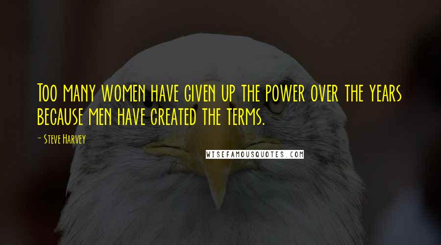 Steve Harvey Quotes: Too many women have given up the power over the years because men have created the terms.