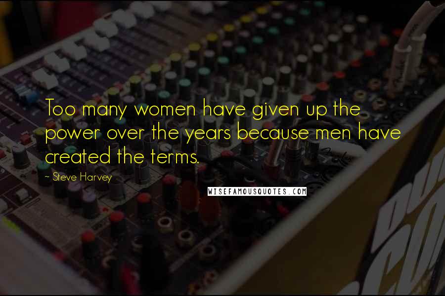 Steve Harvey Quotes: Too many women have given up the power over the years because men have created the terms.