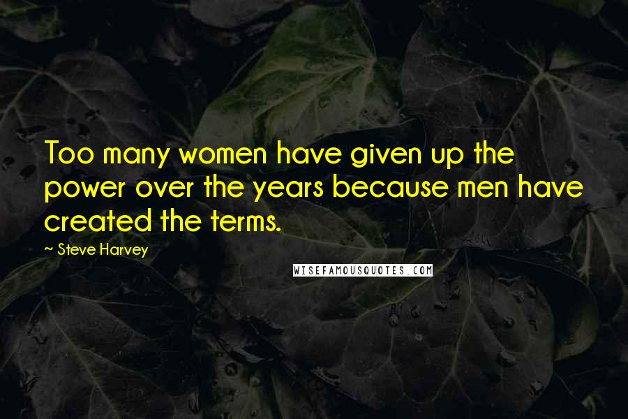Steve Harvey Quotes: Too many women have given up the power over the years because men have created the terms.