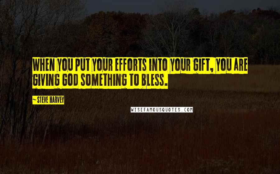 Steve Harvey Quotes: When you put your efforts into your gift, you are giving God something to bless.