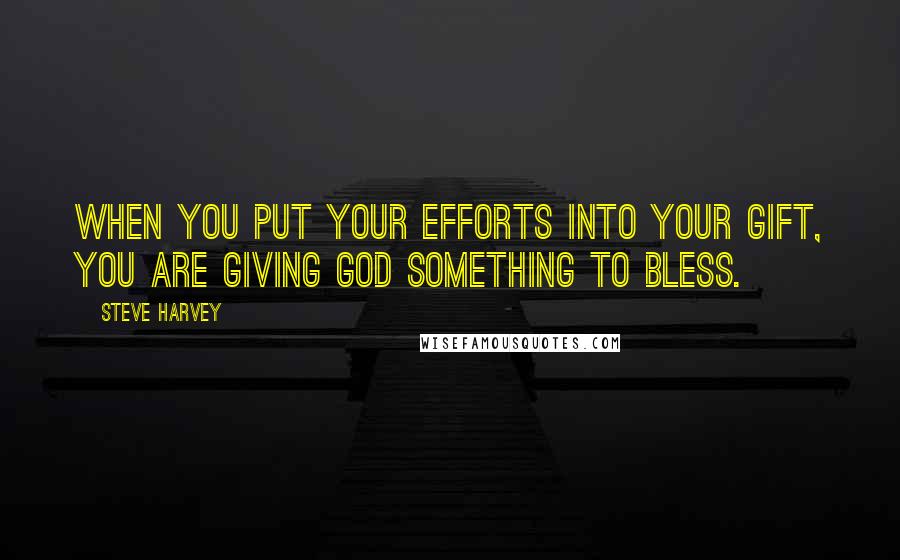 Steve Harvey Quotes: When you put your efforts into your gift, you are giving God something to bless.
