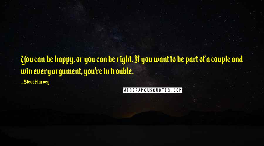 Steve Harvey Quotes: You can be happy, or you can be right. If you want to be part of a couple and win every argument, you're in trouble.