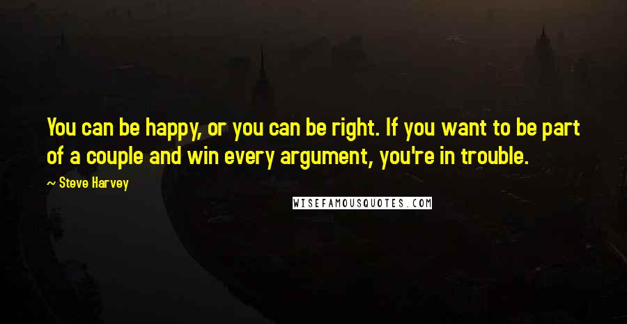 Steve Harvey Quotes: You can be happy, or you can be right. If you want to be part of a couple and win every argument, you're in trouble.