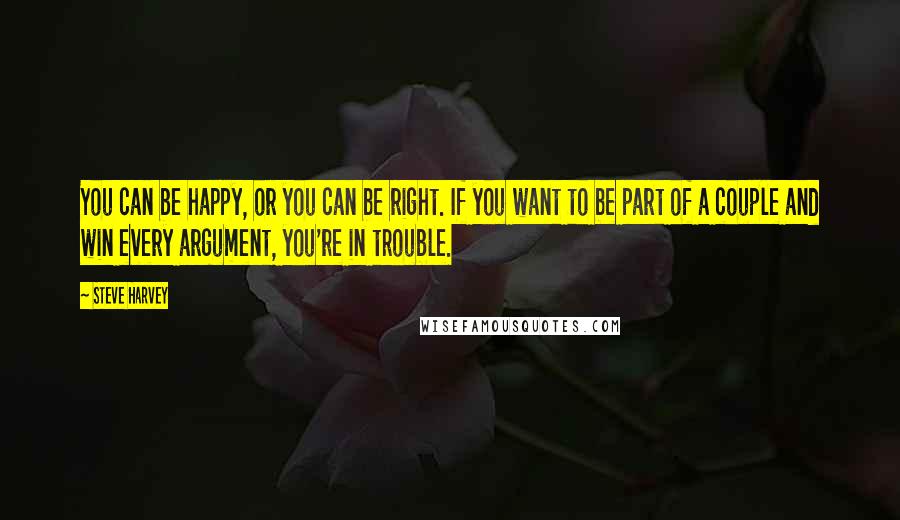 Steve Harvey Quotes: You can be happy, or you can be right. If you want to be part of a couple and win every argument, you're in trouble.