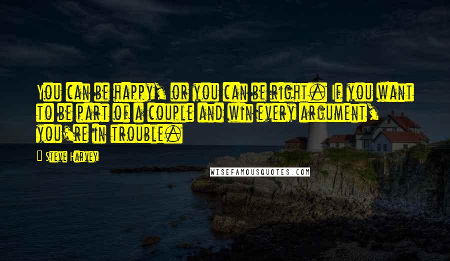 Steve Harvey Quotes: You can be happy, or you can be right. If you want to be part of a couple and win every argument, you're in trouble.