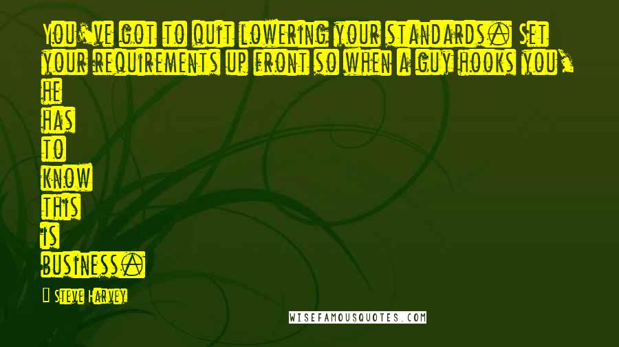 Steve Harvey Quotes: You've got to quit lowering your standards. Set your requirements up front so when a guy hooks you, he has to know this is business.