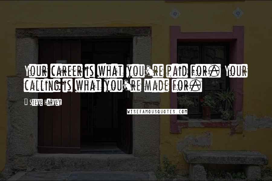Steve Harvey Quotes: Your career is what you're paid for. Your calling is what you're made for.