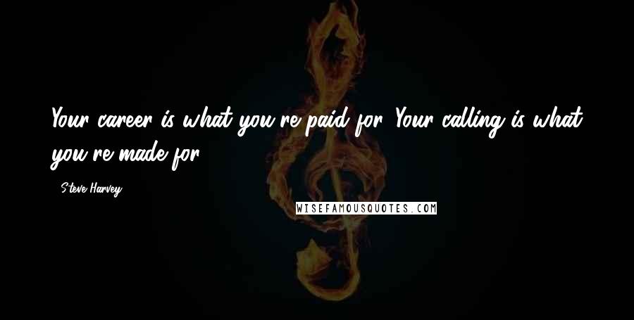 Steve Harvey Quotes: Your career is what you're paid for. Your calling is what you're made for.