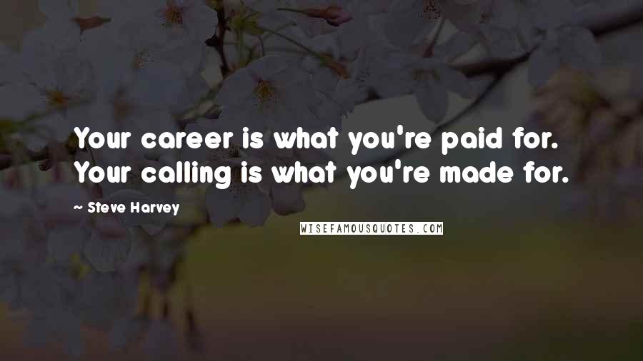 Steve Harvey Quotes: Your career is what you're paid for. Your calling is what you're made for.