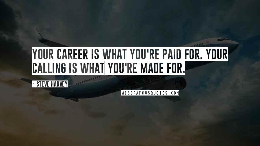 Steve Harvey Quotes: Your career is what you're paid for. Your calling is what you're made for.