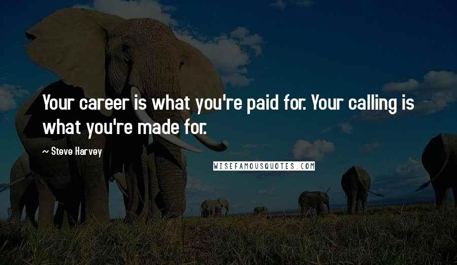 Steve Harvey Quotes: Your career is what you're paid for. Your calling is what you're made for.
