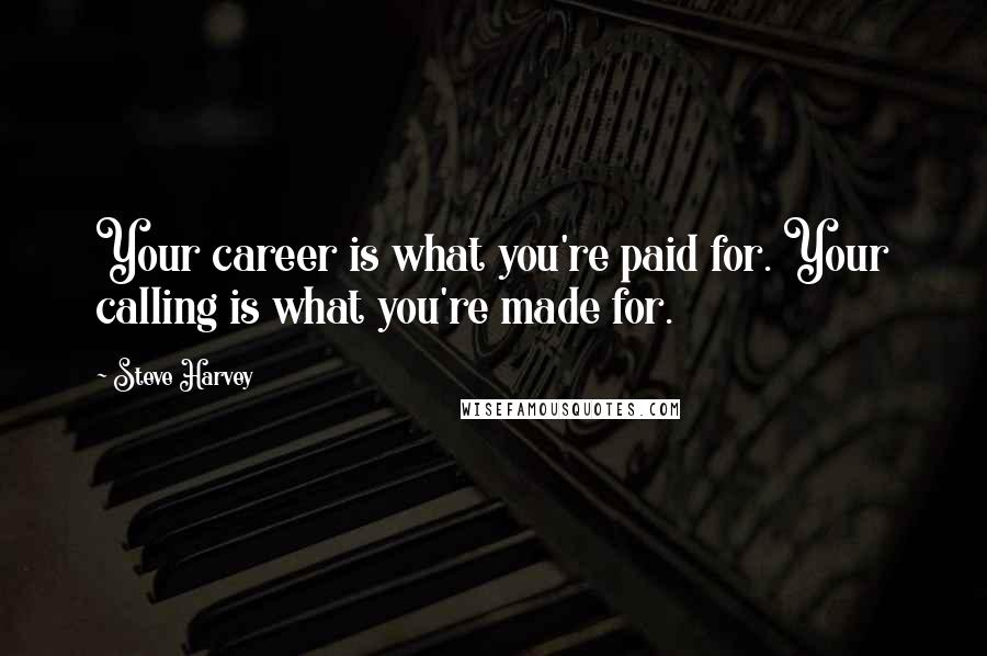 Steve Harvey Quotes: Your career is what you're paid for. Your calling is what you're made for.