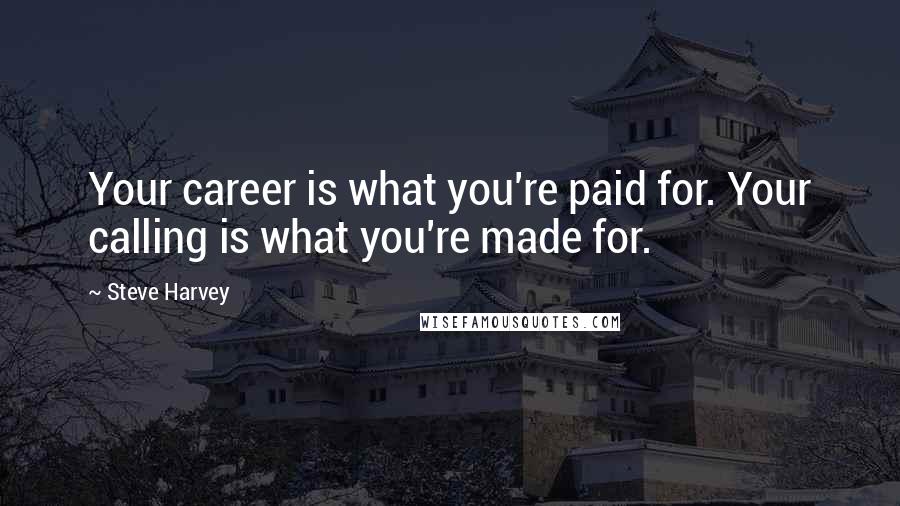 Steve Harvey Quotes: Your career is what you're paid for. Your calling is what you're made for.