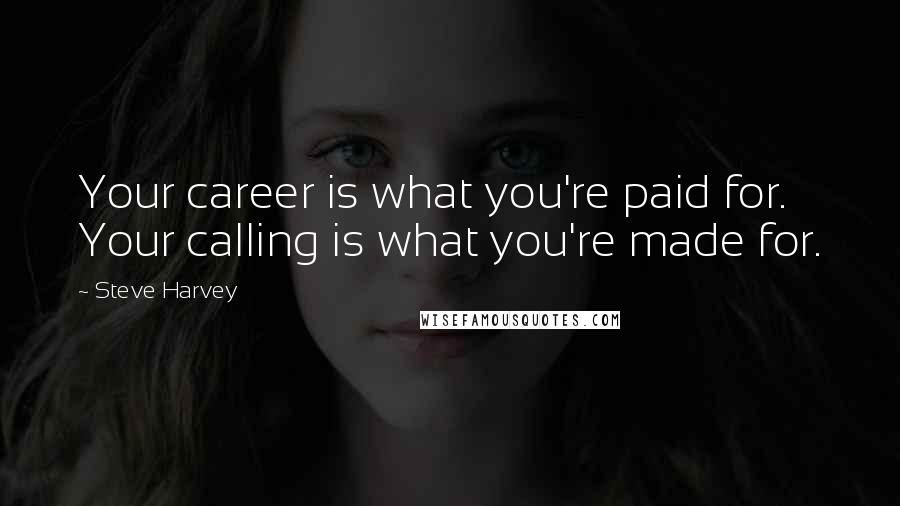 Steve Harvey Quotes: Your career is what you're paid for. Your calling is what you're made for.