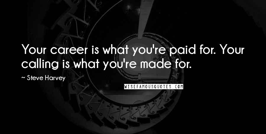 Steve Harvey Quotes: Your career is what you're paid for. Your calling is what you're made for.