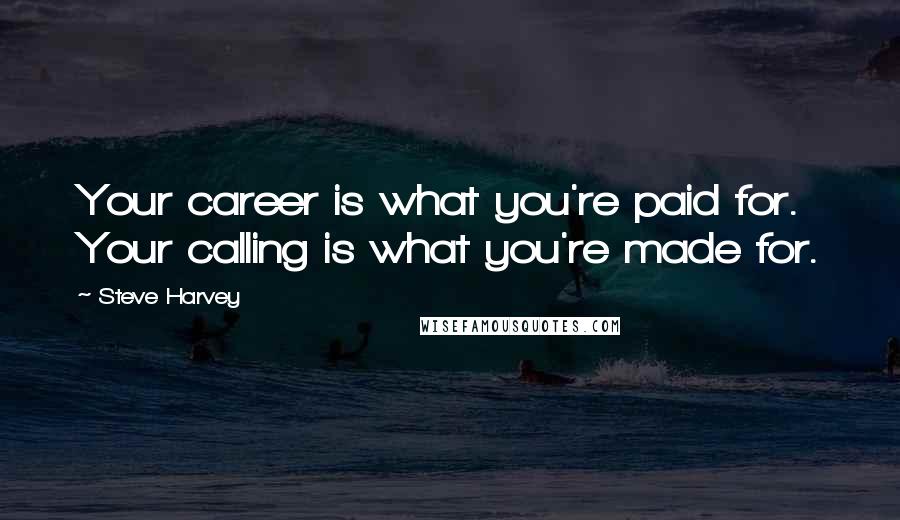 Steve Harvey Quotes: Your career is what you're paid for. Your calling is what you're made for.