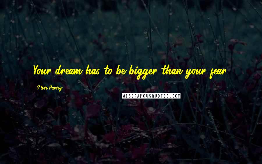 Steve Harvey Quotes: Your dream has to be bigger than your fear.