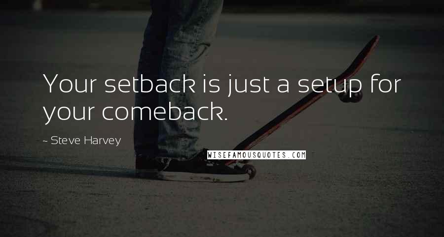 Steve Harvey Quotes: Your setback is just a setup for your comeback.