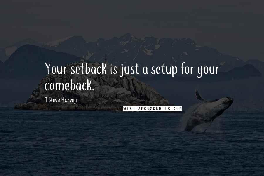 Steve Harvey Quotes: Your setback is just a setup for your comeback.