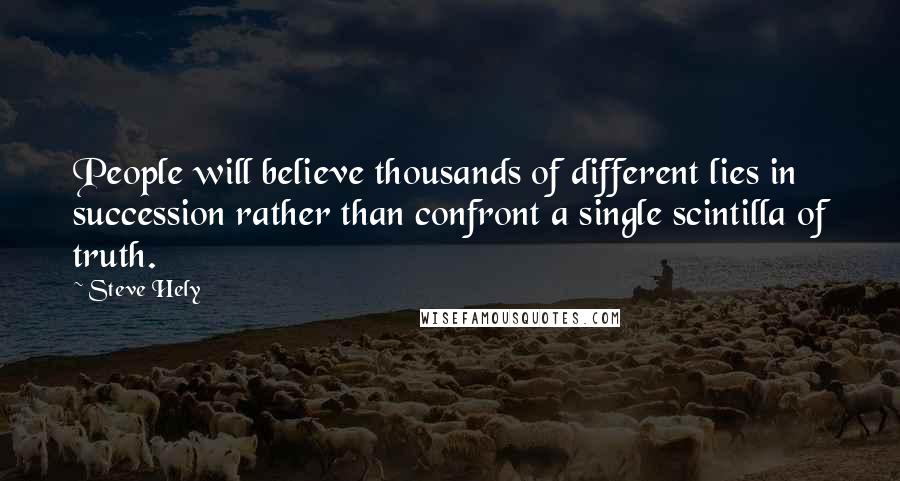 Steve Hely Quotes: People will believe thousands of different lies in succession rather than confront a single scintilla of truth.