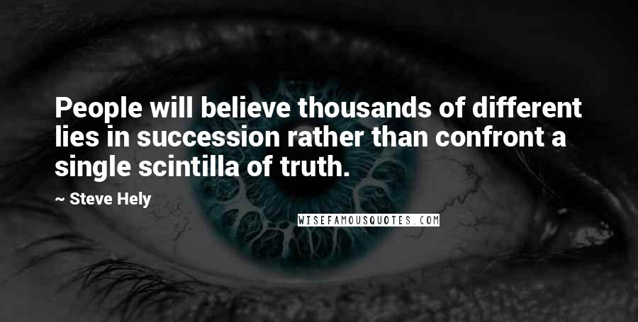 Steve Hely Quotes: People will believe thousands of different lies in succession rather than confront a single scintilla of truth.