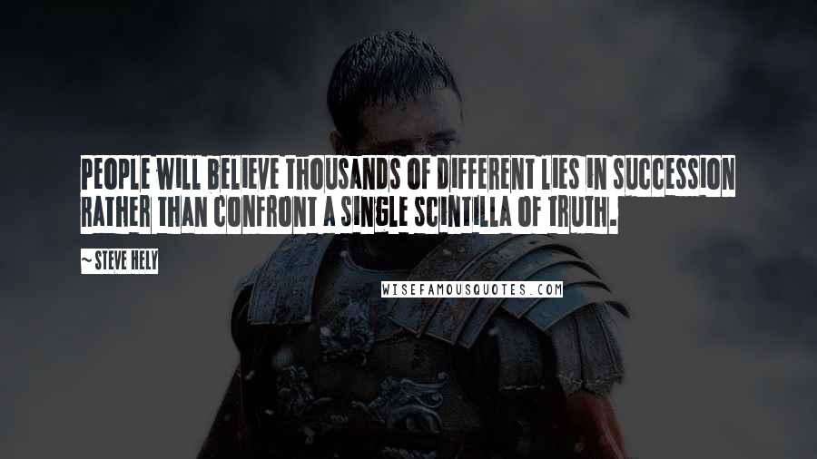 Steve Hely Quotes: People will believe thousands of different lies in succession rather than confront a single scintilla of truth.