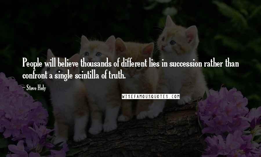 Steve Hely Quotes: People will believe thousands of different lies in succession rather than confront a single scintilla of truth.