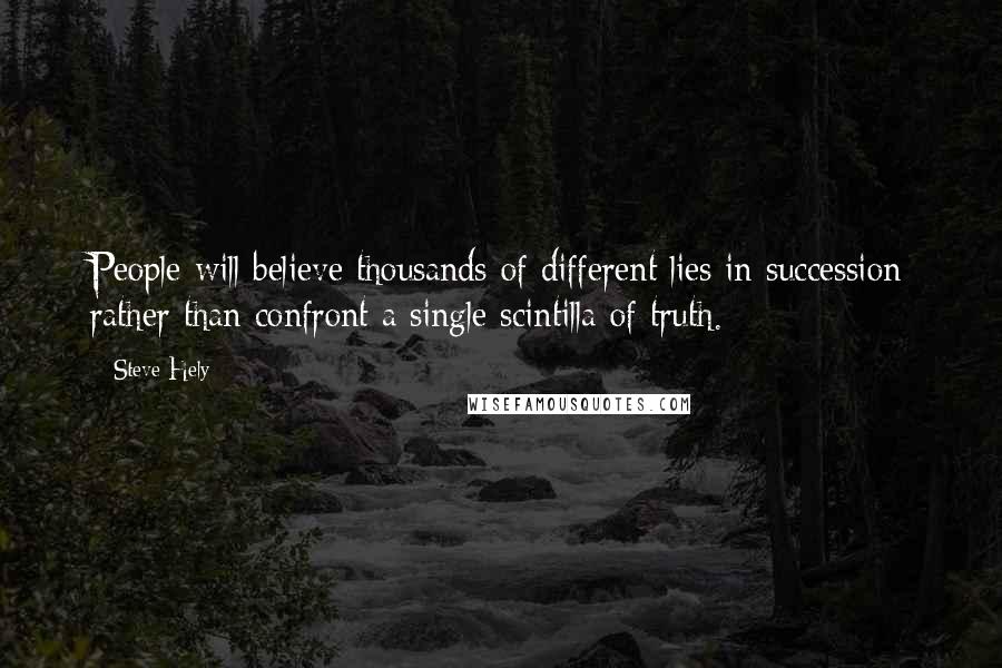 Steve Hely Quotes: People will believe thousands of different lies in succession rather than confront a single scintilla of truth.
