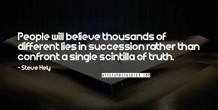 Steve Hely Quotes: People will believe thousands of different lies in succession rather than confront a single scintilla of truth.