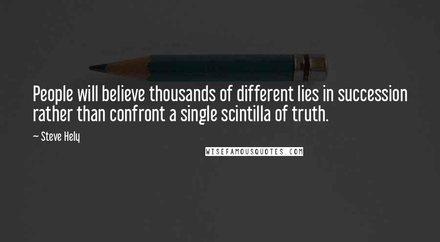 Steve Hely Quotes: People will believe thousands of different lies in succession rather than confront a single scintilla of truth.