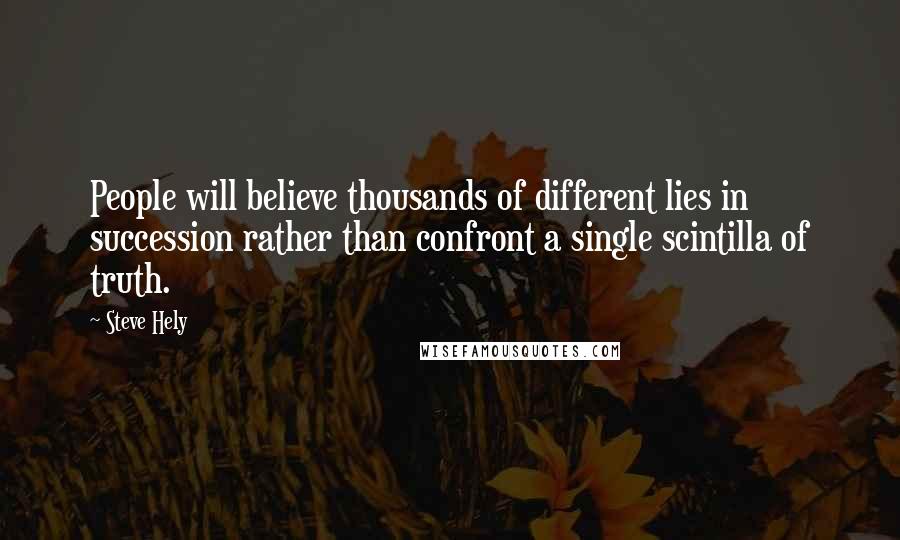 Steve Hely Quotes: People will believe thousands of different lies in succession rather than confront a single scintilla of truth.