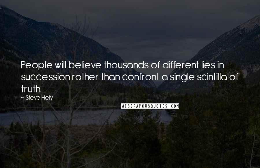 Steve Hely Quotes: People will believe thousands of different lies in succession rather than confront a single scintilla of truth.