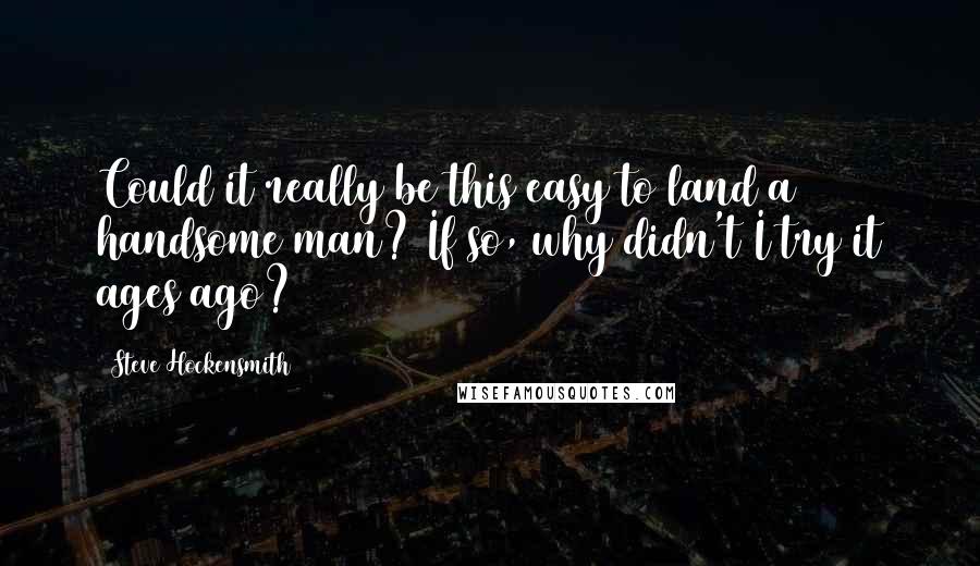 Steve Hockensmith Quotes: Could it really be this easy to land a handsome man? If so, why didn't I try it ages ago?
