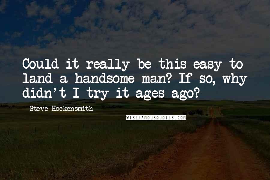 Steve Hockensmith Quotes: Could it really be this easy to land a handsome man? If so, why didn't I try it ages ago?