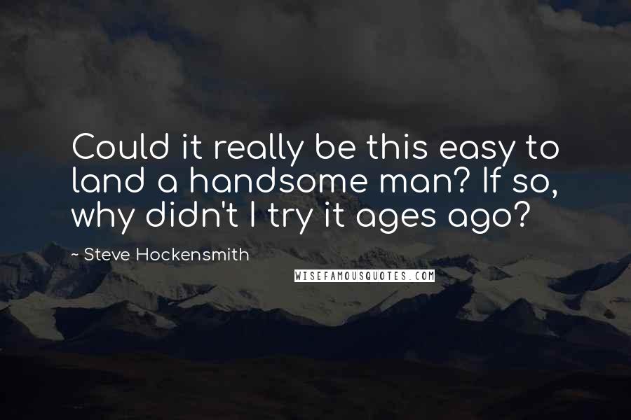 Steve Hockensmith Quotes: Could it really be this easy to land a handsome man? If so, why didn't I try it ages ago?