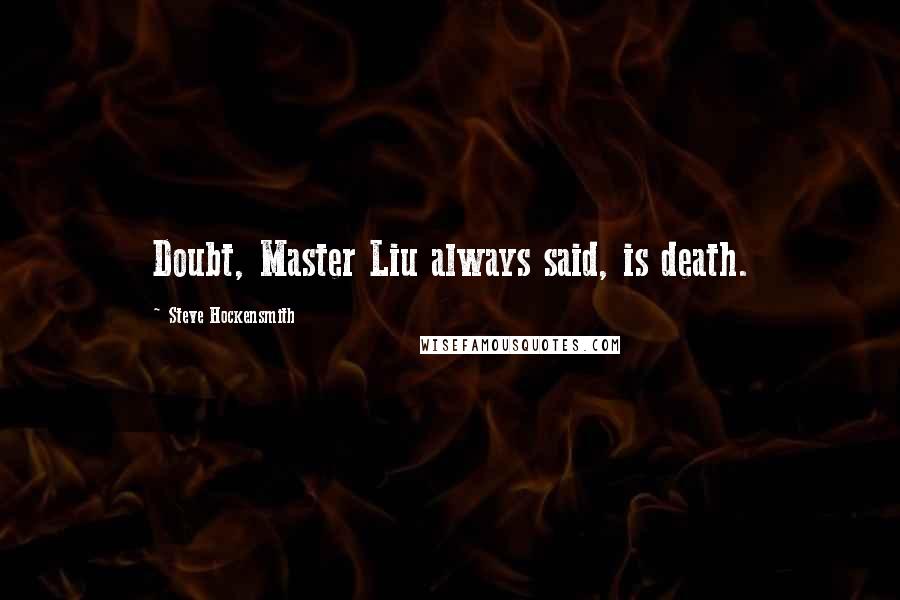Steve Hockensmith Quotes: Doubt, Master Liu always said, is death.