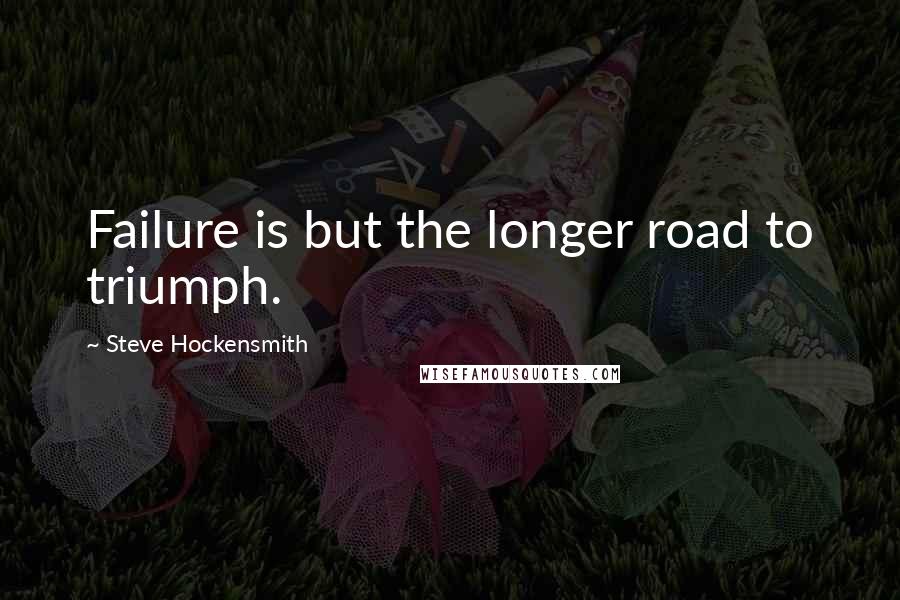 Steve Hockensmith Quotes: Failure is but the longer road to triumph.