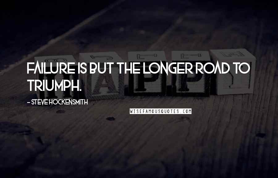 Steve Hockensmith Quotes: Failure is but the longer road to triumph.