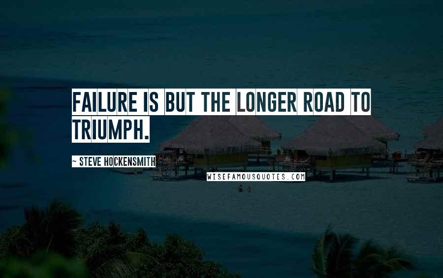 Steve Hockensmith Quotes: Failure is but the longer road to triumph.