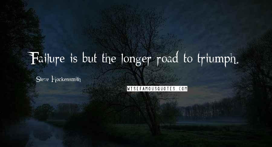 Steve Hockensmith Quotes: Failure is but the longer road to triumph.