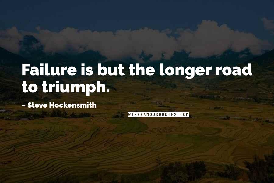 Steve Hockensmith Quotes: Failure is but the longer road to triumph.