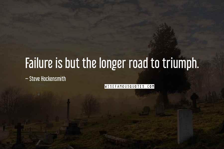 Steve Hockensmith Quotes: Failure is but the longer road to triumph.