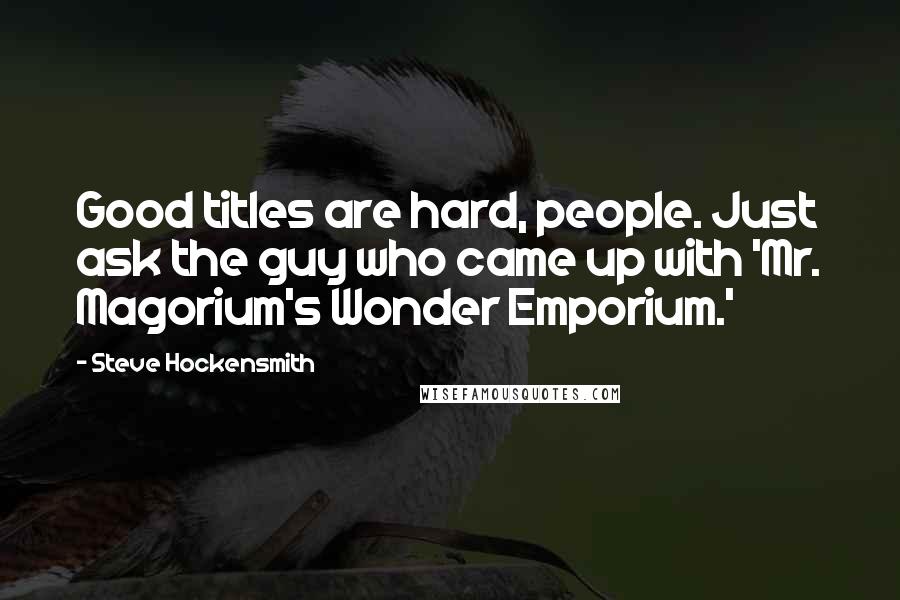 Steve Hockensmith Quotes: Good titles are hard, people. Just ask the guy who came up with 'Mr. Magorium's Wonder Emporium.'