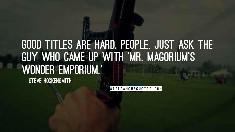 Steve Hockensmith Quotes: Good titles are hard, people. Just ask the guy who came up with 'Mr. Magorium's Wonder Emporium.'