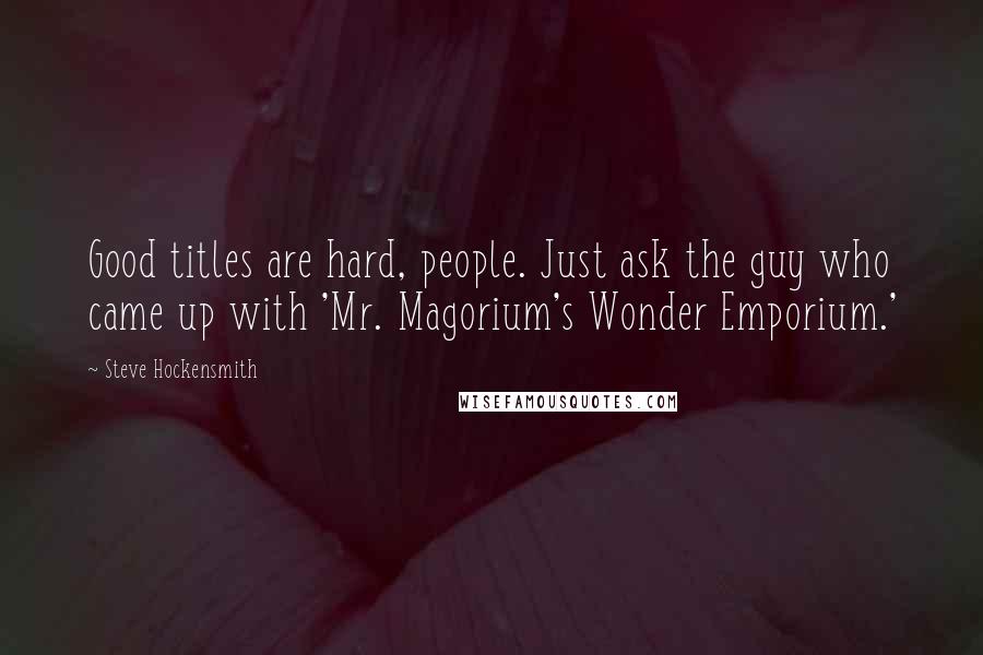 Steve Hockensmith Quotes: Good titles are hard, people. Just ask the guy who came up with 'Mr. Magorium's Wonder Emporium.'
