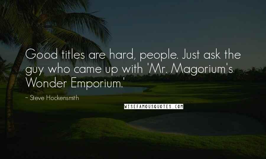 Steve Hockensmith Quotes: Good titles are hard, people. Just ask the guy who came up with 'Mr. Magorium's Wonder Emporium.'